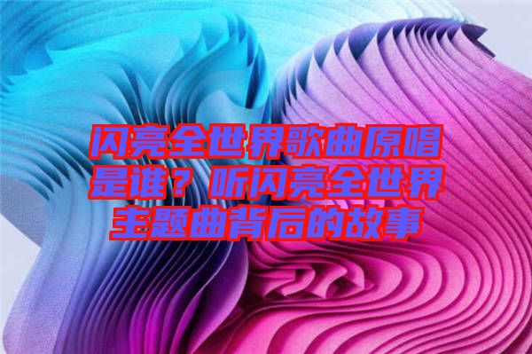 閃亮全世界歌曲原唱是誰？聽閃亮全世界主題曲背后的故事