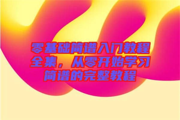 零基礎(chǔ)簡(jiǎn)譜入門教程全集，從零開始學(xué)習(xí)簡(jiǎn)譜的完整教程