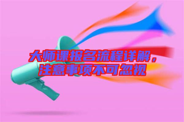 大師課報名流程詳解，注意事項不可忽視