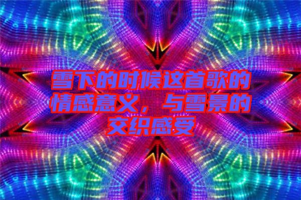 雪下的時(shí)候這首歌的情感意義，與雪景的交織感受