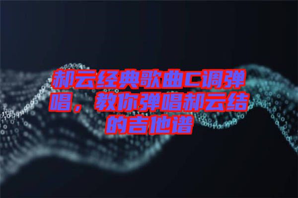 郝云經(jīng)典歌曲C調(diào)彈唱，教你彈唱郝云結(jié)的吉他譜