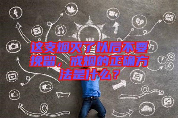 這支煙滅了以后不要挽留，戒煙的正確方法是什么？