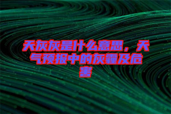 天灰灰是什么意思，天氣預報中的灰霾及危害