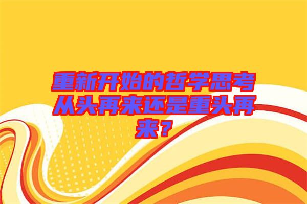 重新開始的哲學思考從頭再來還是重頭再來？