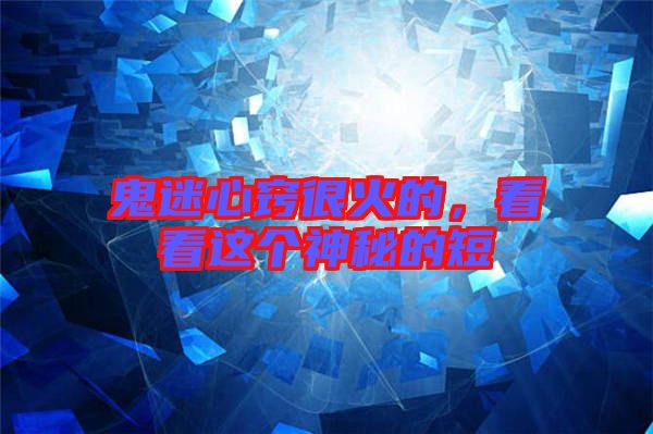鬼迷心竅很火的，看看這個神秘的短