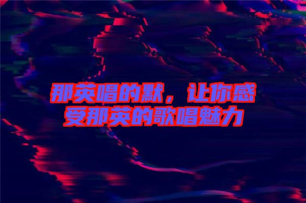 那英唱的默，讓你感受那英的歌唱魅力