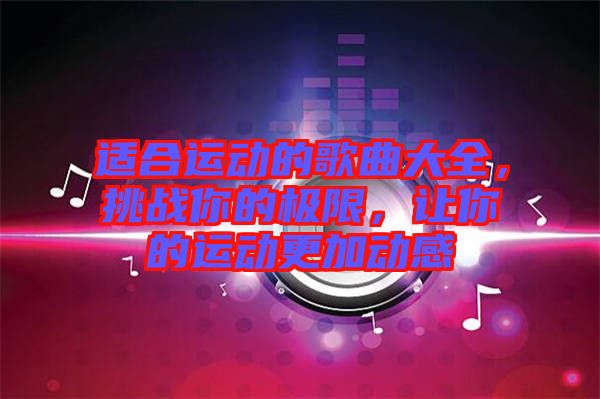 適合運(yùn)動(dòng)的歌曲大全，挑戰(zhàn)你的極限，讓你的運(yùn)動(dòng)更加動(dòng)感