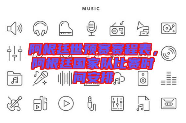 阿根廷世預(yù)賽賽程表，阿根廷國家隊(duì)比賽時(shí)間安排