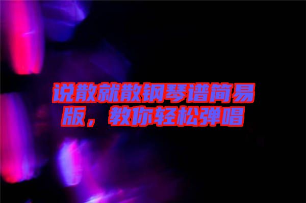 說散就散鋼琴譜簡易版，教你輕松彈唱