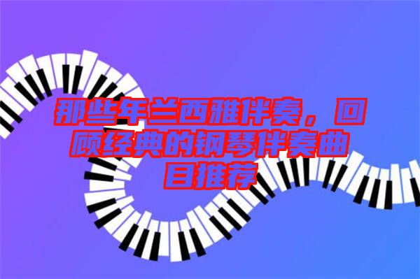 那些年蘭西雅伴奏，回顧經(jīng)典的鋼琴伴奏曲目推薦
