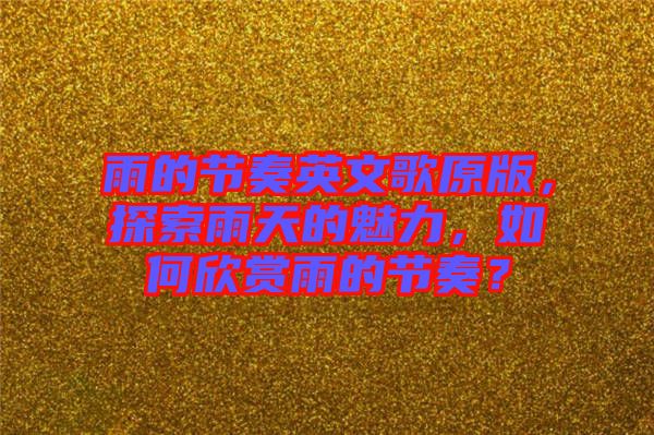 雨的節(jié)奏英文歌原版，探索雨天的魅力，如何欣賞雨的節(jié)奏？