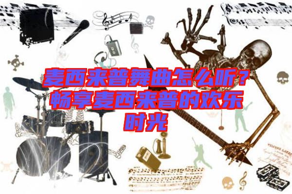 麥西來普舞曲怎么聽？暢享麥西來普的歡樂時光