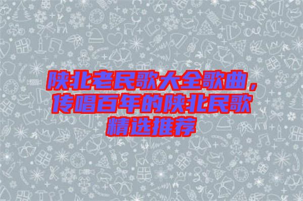 陜北老民歌大全歌曲，傳唱百年的陜北民歌精選推薦