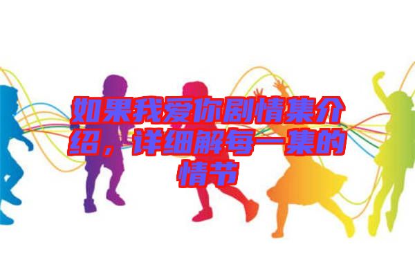 如果我愛你劇情集介紹，詳細解每一集的情節(jié)