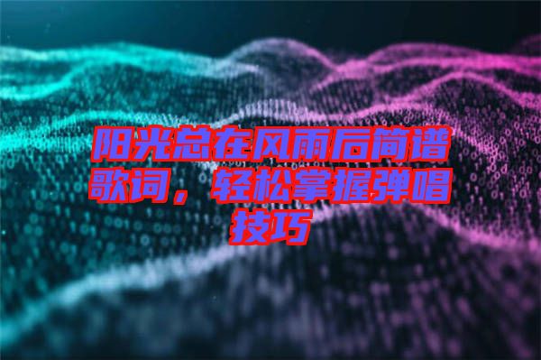 陽光總在風(fēng)雨后簡譜歌詞，輕松掌握彈唱技巧