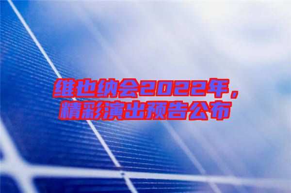 維也納會2022年，精彩演出預(yù)告公布