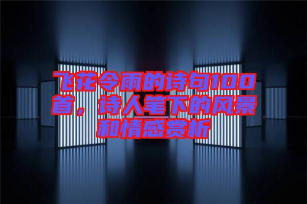 飛花令雨的詩句100首，詩人筆下的風景和情感賞析