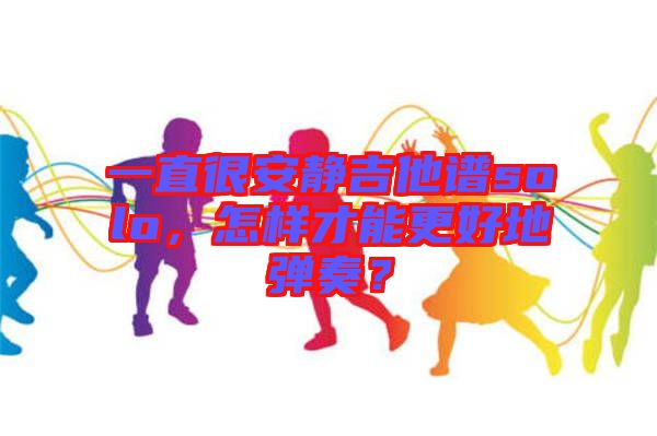 一直很安靜吉他譜solo，怎樣才能更好地彈奏？