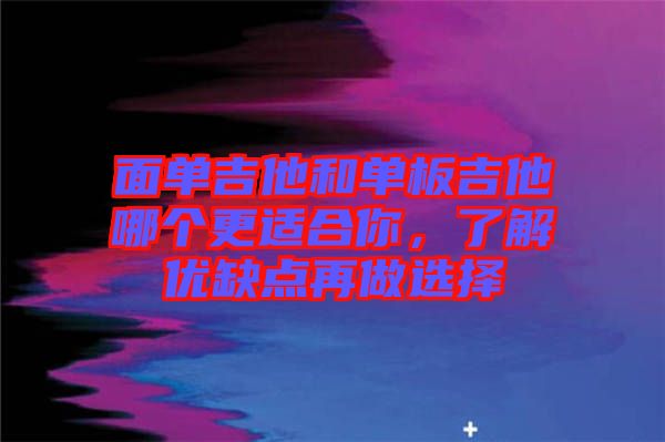 面單吉他和單板吉他哪個(gè)更適合你，了解優(yōu)缺點(diǎn)再做選擇