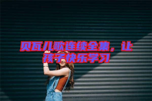 貝瓦兒歌連續(xù)全集，讓孩子快樂學習