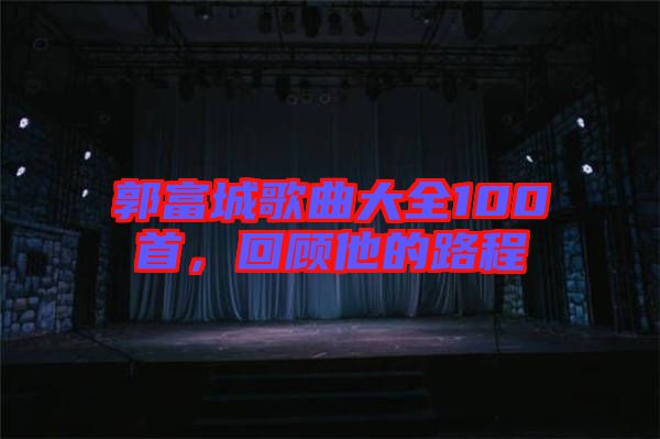 郭富城歌曲大全100首，回顧他的路程