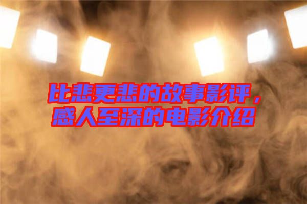 比悲更悲的故事影評，感人至深的電影介紹
