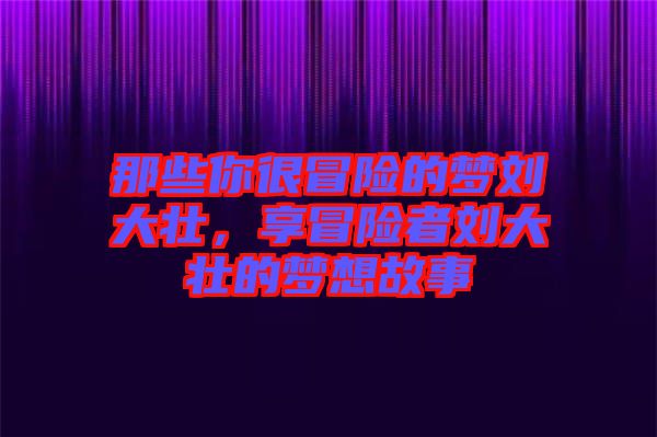 那些你很冒險的夢劉大壯，享冒險者劉大壯的夢想故事