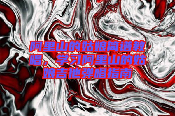 阿里山的姑娘簡譜教唱，學(xué)習(xí)阿里山的姑娘吉他彈唱指南