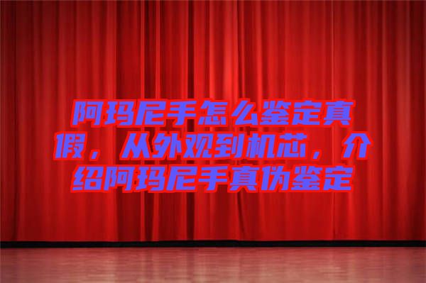 阿瑪尼手怎么鑒定真假，從外觀到機(jī)芯，介紹阿瑪尼手真?zhèn)舞b定