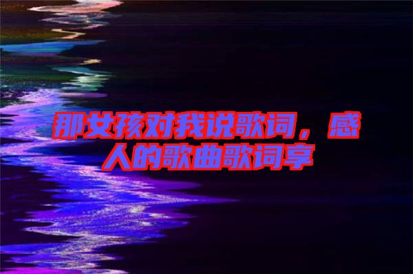 那女孩對(duì)我說歌詞，感人的歌曲歌詞享