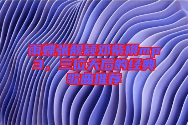 雨蝶張靚穎鄧紫棋mp3，三位天后的經(jīng)典歌曲推薦