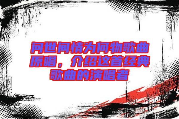 問世間情為何物歌曲原唱，介紹這首經(jīng)典歌曲的演唱者