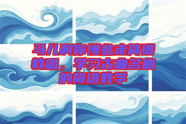 馬兒啊你慢些走簡譜教唱，學習古曲名曲的簡譜教學