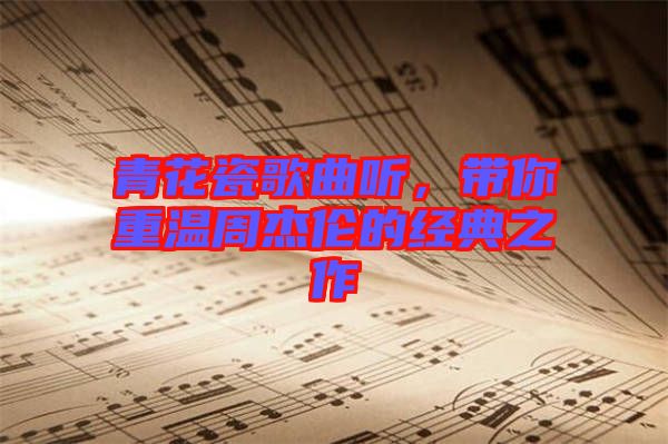 青花瓷歌曲聽，帶你重溫周杰倫的經(jīng)典之作
