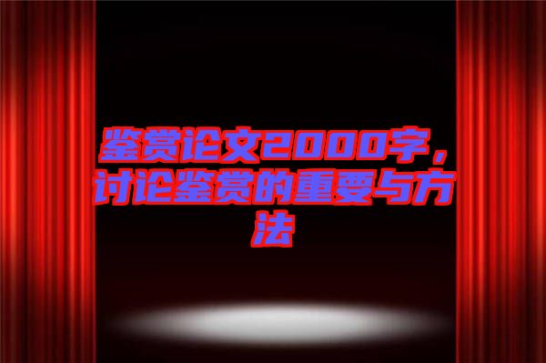 鑒賞論文2000字，討論鑒賞的重要與方法