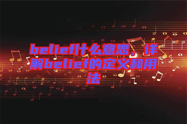 belief什么意思，詳解belief的定義和用法