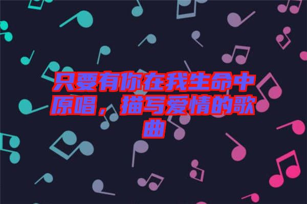 只要有你在我生命中原唱，描寫(xiě)愛(ài)情的歌曲