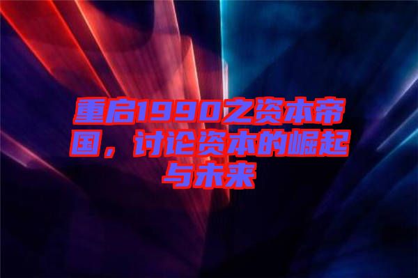重啟1990之資本帝國，討論資本的崛起與未來